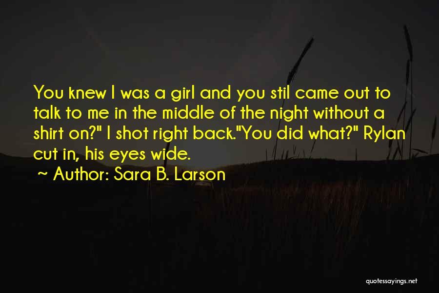 Sara B. Larson Quotes: You Knew I Was A Girl And You Stil Came Out To Talk To Me In The Middle Of The