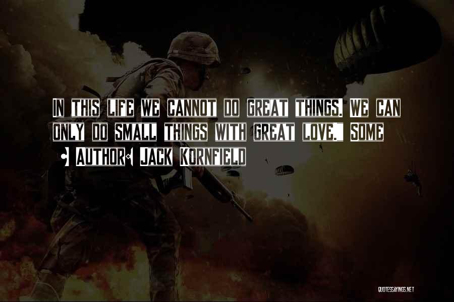 Jack Kornfield Quotes: In This Life We Cannot Do Great Things. We Can Only Do Small Things With Great Love. Some