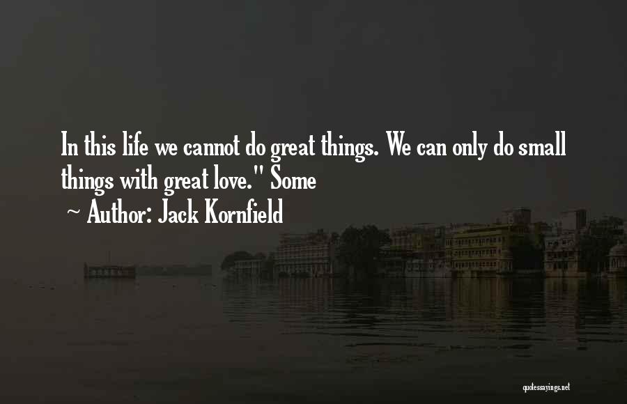 Jack Kornfield Quotes: In This Life We Cannot Do Great Things. We Can Only Do Small Things With Great Love. Some