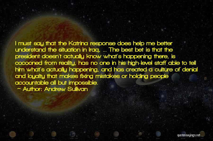 Andrew Sullivan Quotes: I Must Say That The Katrina Response Does Help Me Better Understand The Situation In Iraq, ... The Best Bet