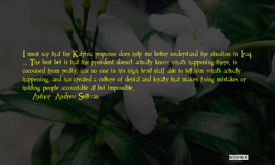 Andrew Sullivan Quotes: I Must Say That The Katrina Response Does Help Me Better Understand The Situation In Iraq, ... The Best Bet
