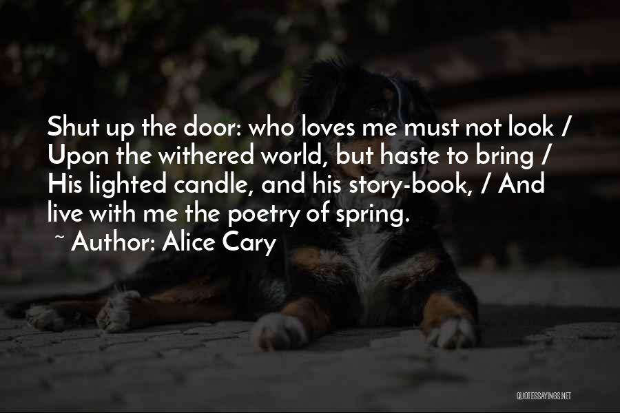 Alice Cary Quotes: Shut Up The Door: Who Loves Me Must Not Look / Upon The Withered World, But Haste To Bring /