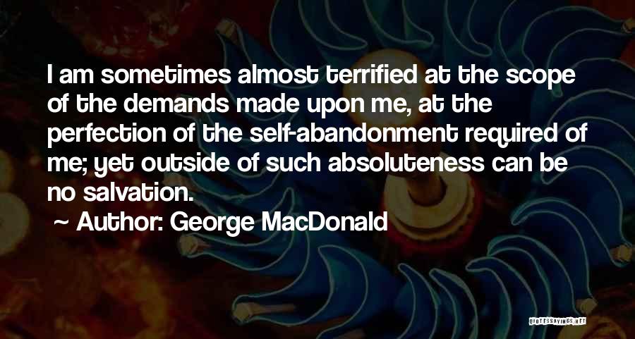 George MacDonald Quotes: I Am Sometimes Almost Terrified At The Scope Of The Demands Made Upon Me, At The Perfection Of The Self-abandonment