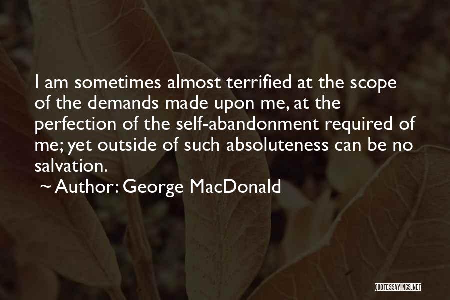 George MacDonald Quotes: I Am Sometimes Almost Terrified At The Scope Of The Demands Made Upon Me, At The Perfection Of The Self-abandonment