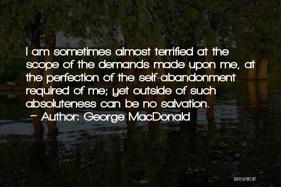 George MacDonald Quotes: I Am Sometimes Almost Terrified At The Scope Of The Demands Made Upon Me, At The Perfection Of The Self-abandonment