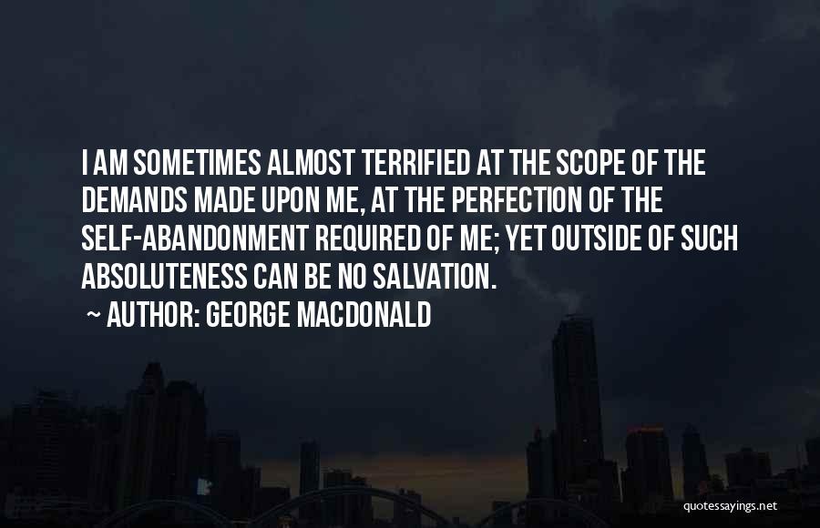 George MacDonald Quotes: I Am Sometimes Almost Terrified At The Scope Of The Demands Made Upon Me, At The Perfection Of The Self-abandonment