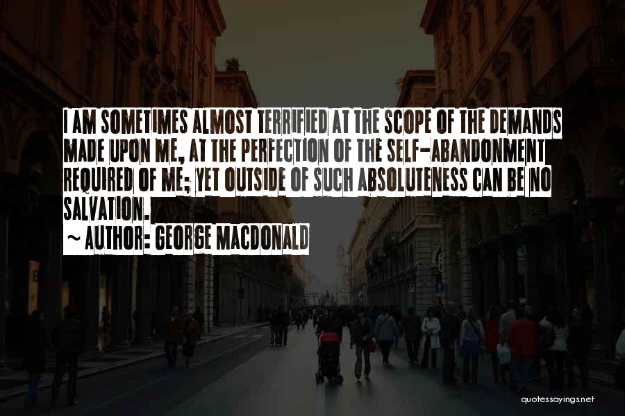 George MacDonald Quotes: I Am Sometimes Almost Terrified At The Scope Of The Demands Made Upon Me, At The Perfection Of The Self-abandonment