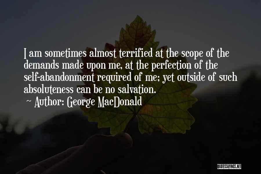 George MacDonald Quotes: I Am Sometimes Almost Terrified At The Scope Of The Demands Made Upon Me, At The Perfection Of The Self-abandonment