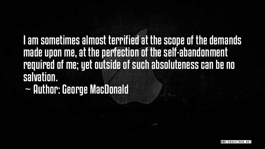 George MacDonald Quotes: I Am Sometimes Almost Terrified At The Scope Of The Demands Made Upon Me, At The Perfection Of The Self-abandonment