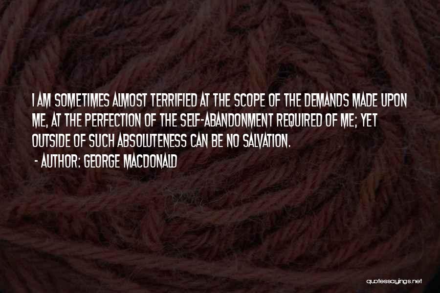 George MacDonald Quotes: I Am Sometimes Almost Terrified At The Scope Of The Demands Made Upon Me, At The Perfection Of The Self-abandonment