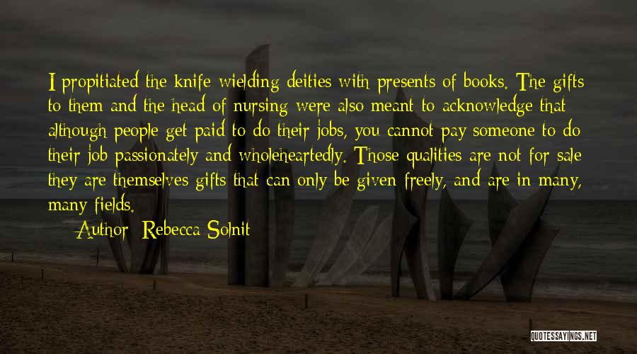 Rebecca Solnit Quotes: I Propitiated The Knife-wielding Deities With Presents Of Books. The Gifts To Them And The Head Of Nursing Were Also