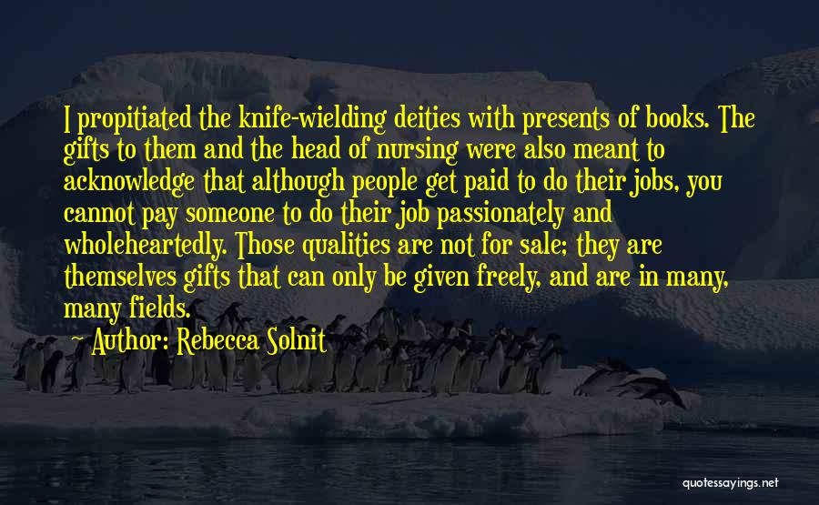 Rebecca Solnit Quotes: I Propitiated The Knife-wielding Deities With Presents Of Books. The Gifts To Them And The Head Of Nursing Were Also