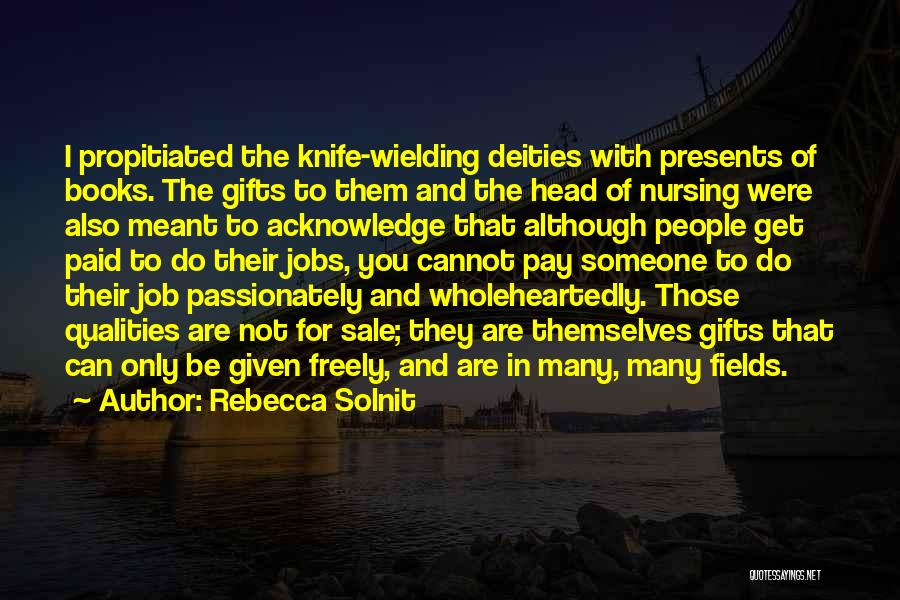 Rebecca Solnit Quotes: I Propitiated The Knife-wielding Deities With Presents Of Books. The Gifts To Them And The Head Of Nursing Were Also