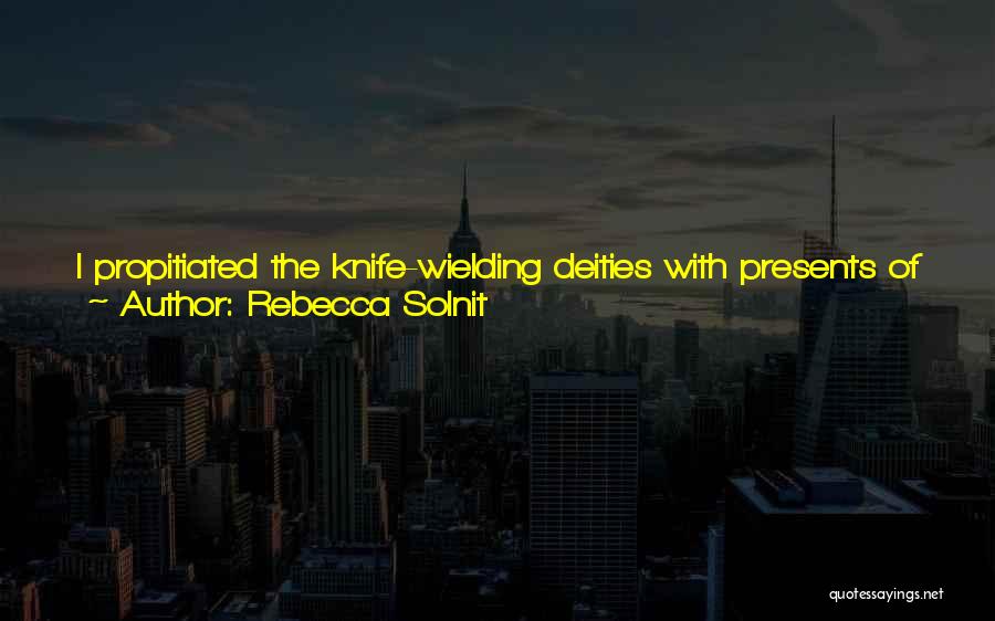 Rebecca Solnit Quotes: I Propitiated The Knife-wielding Deities With Presents Of Books. The Gifts To Them And The Head Of Nursing Were Also