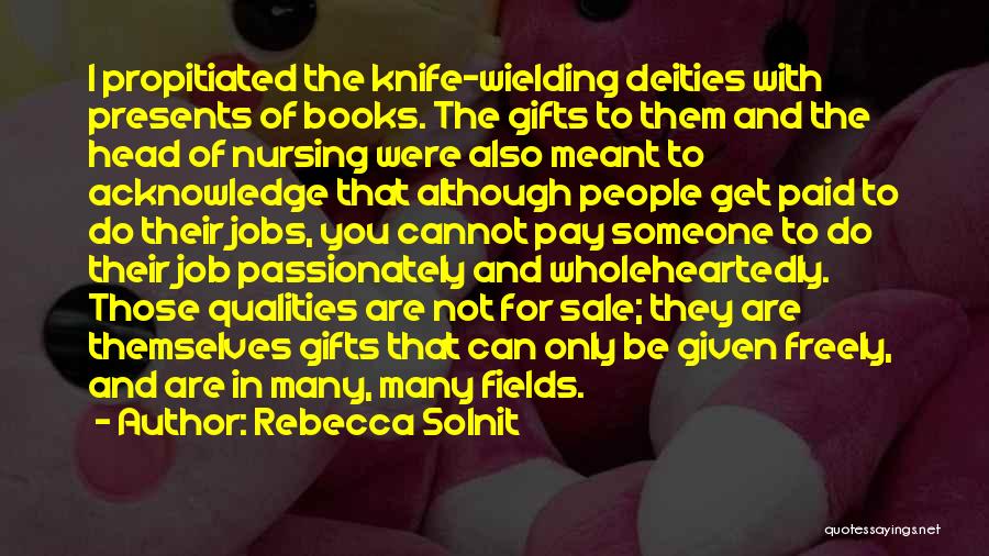Rebecca Solnit Quotes: I Propitiated The Knife-wielding Deities With Presents Of Books. The Gifts To Them And The Head Of Nursing Were Also