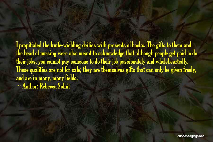 Rebecca Solnit Quotes: I Propitiated The Knife-wielding Deities With Presents Of Books. The Gifts To Them And The Head Of Nursing Were Also