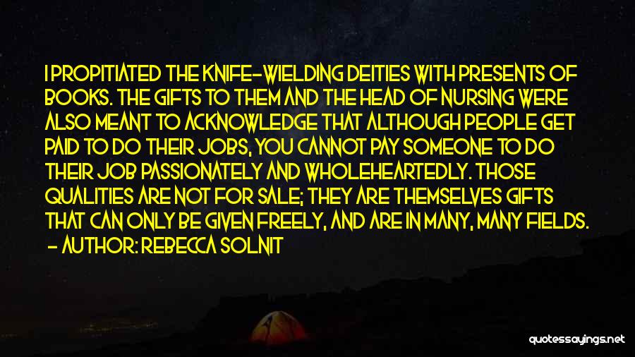 Rebecca Solnit Quotes: I Propitiated The Knife-wielding Deities With Presents Of Books. The Gifts To Them And The Head Of Nursing Were Also