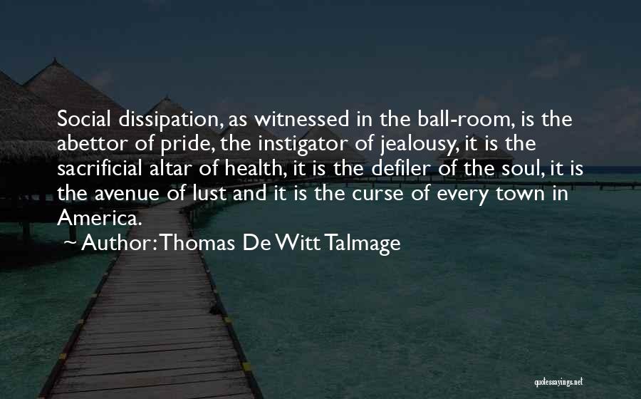 Thomas De Witt Talmage Quotes: Social Dissipation, As Witnessed In The Ball-room, Is The Abettor Of Pride, The Instigator Of Jealousy, It Is The Sacrificial
