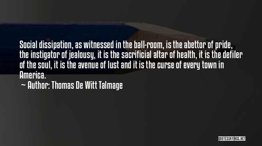 Thomas De Witt Talmage Quotes: Social Dissipation, As Witnessed In The Ball-room, Is The Abettor Of Pride, The Instigator Of Jealousy, It Is The Sacrificial