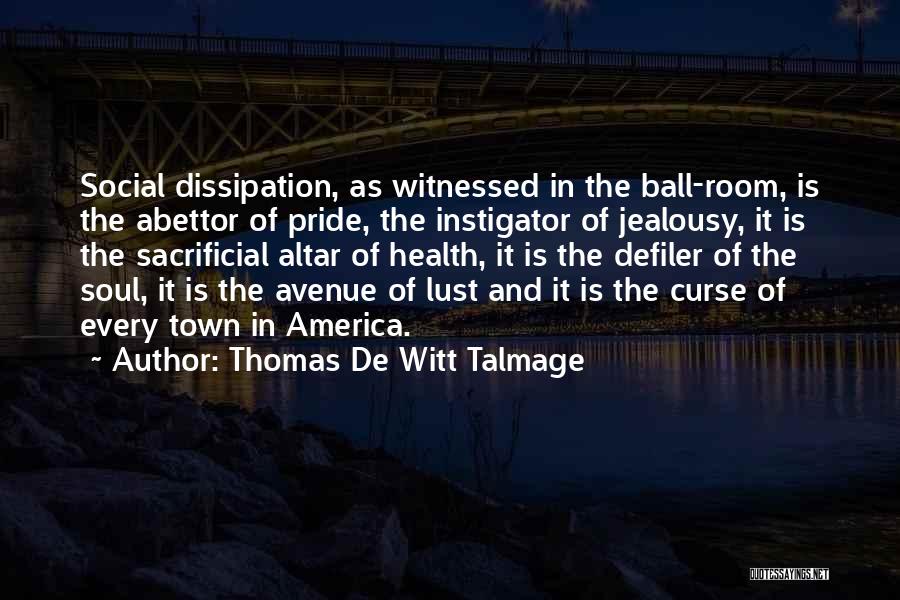 Thomas De Witt Talmage Quotes: Social Dissipation, As Witnessed In The Ball-room, Is The Abettor Of Pride, The Instigator Of Jealousy, It Is The Sacrificial