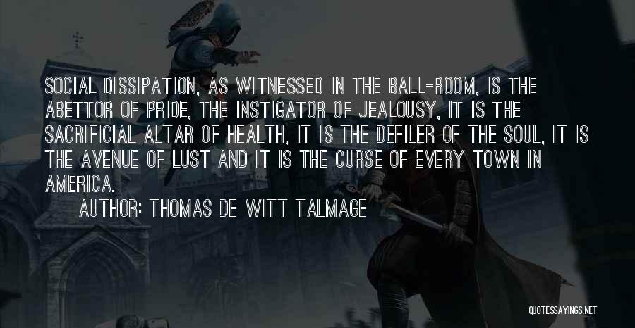 Thomas De Witt Talmage Quotes: Social Dissipation, As Witnessed In The Ball-room, Is The Abettor Of Pride, The Instigator Of Jealousy, It Is The Sacrificial