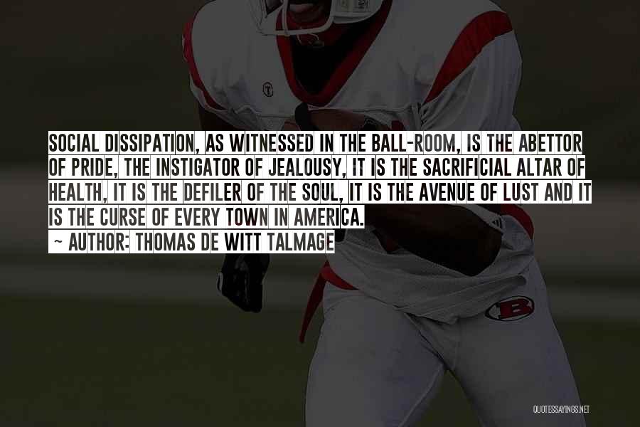 Thomas De Witt Talmage Quotes: Social Dissipation, As Witnessed In The Ball-room, Is The Abettor Of Pride, The Instigator Of Jealousy, It Is The Sacrificial