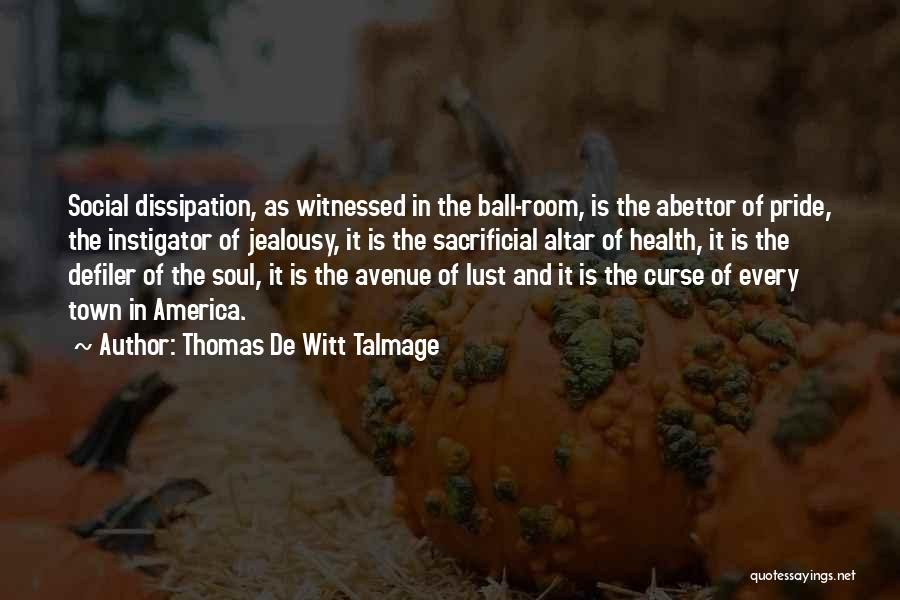 Thomas De Witt Talmage Quotes: Social Dissipation, As Witnessed In The Ball-room, Is The Abettor Of Pride, The Instigator Of Jealousy, It Is The Sacrificial