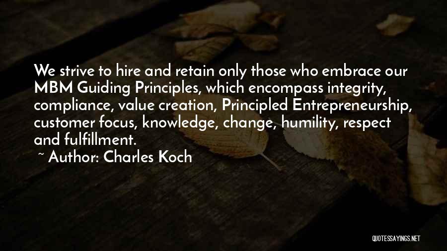 Charles Koch Quotes: We Strive To Hire And Retain Only Those Who Embrace Our Mbm Guiding Principles, Which Encompass Integrity, Compliance, Value Creation,