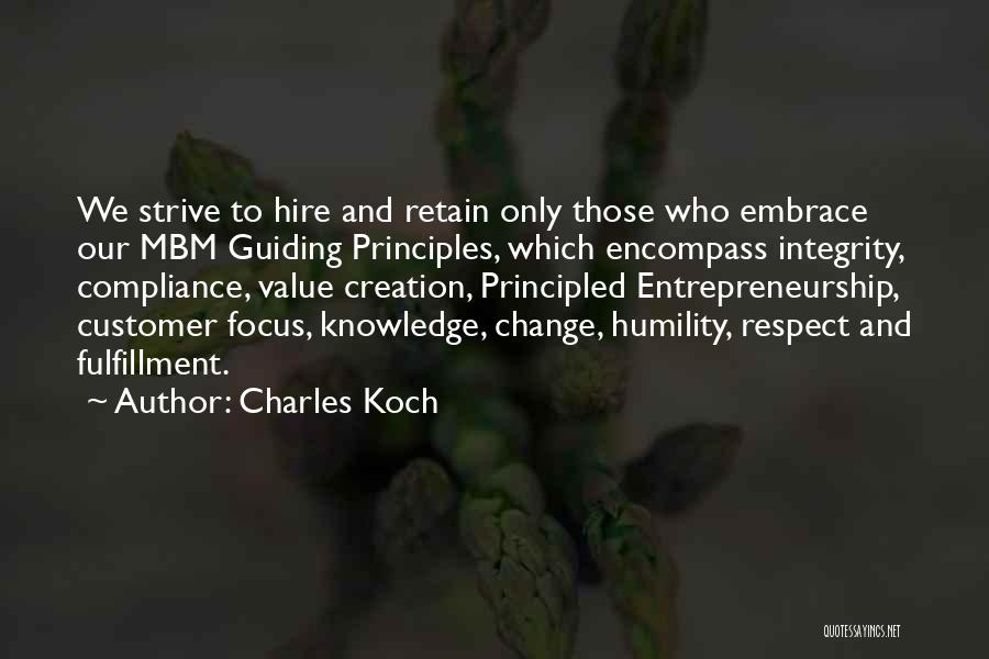 Charles Koch Quotes: We Strive To Hire And Retain Only Those Who Embrace Our Mbm Guiding Principles, Which Encompass Integrity, Compliance, Value Creation,