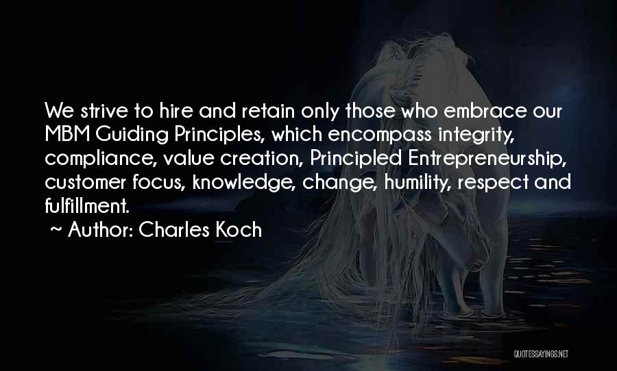 Charles Koch Quotes: We Strive To Hire And Retain Only Those Who Embrace Our Mbm Guiding Principles, Which Encompass Integrity, Compliance, Value Creation,