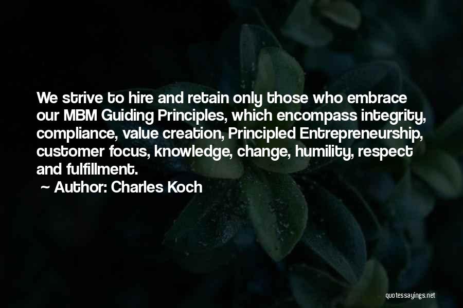Charles Koch Quotes: We Strive To Hire And Retain Only Those Who Embrace Our Mbm Guiding Principles, Which Encompass Integrity, Compliance, Value Creation,
