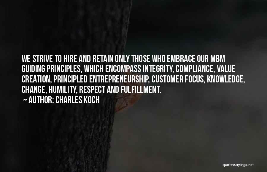 Charles Koch Quotes: We Strive To Hire And Retain Only Those Who Embrace Our Mbm Guiding Principles, Which Encompass Integrity, Compliance, Value Creation,