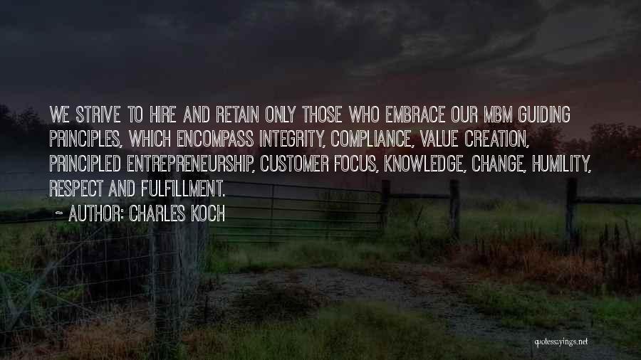 Charles Koch Quotes: We Strive To Hire And Retain Only Those Who Embrace Our Mbm Guiding Principles, Which Encompass Integrity, Compliance, Value Creation,