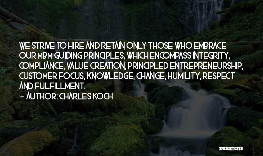 Charles Koch Quotes: We Strive To Hire And Retain Only Those Who Embrace Our Mbm Guiding Principles, Which Encompass Integrity, Compliance, Value Creation,