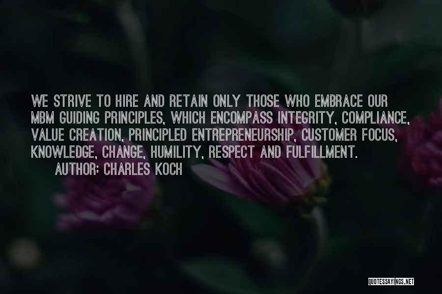 Charles Koch Quotes: We Strive To Hire And Retain Only Those Who Embrace Our Mbm Guiding Principles, Which Encompass Integrity, Compliance, Value Creation,