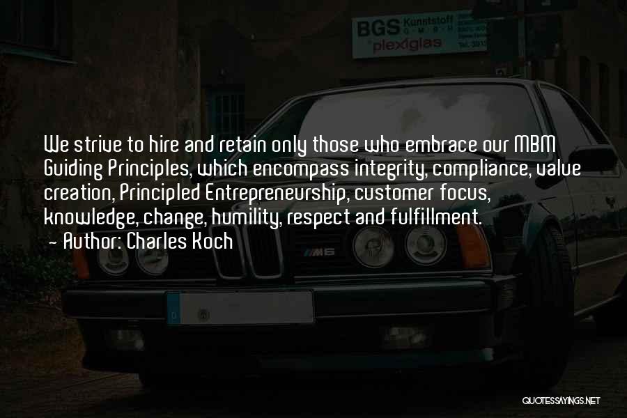 Charles Koch Quotes: We Strive To Hire And Retain Only Those Who Embrace Our Mbm Guiding Principles, Which Encompass Integrity, Compliance, Value Creation,