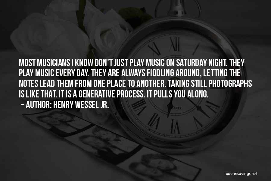 Henry Wessel Jr. Quotes: Most Musicians I Know Don't Just Play Music On Saturday Night. They Play Music Every Day. They Are Always Fiddling