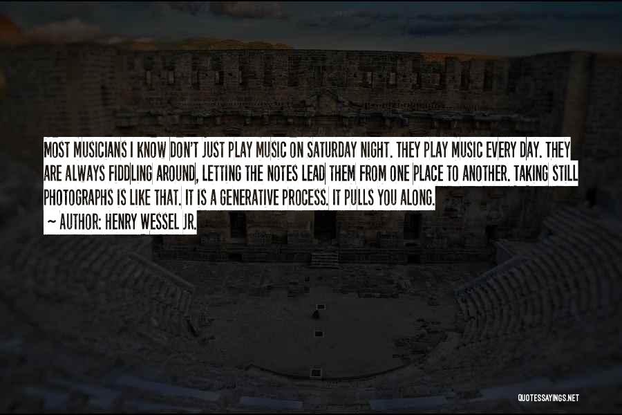 Henry Wessel Jr. Quotes: Most Musicians I Know Don't Just Play Music On Saturday Night. They Play Music Every Day. They Are Always Fiddling