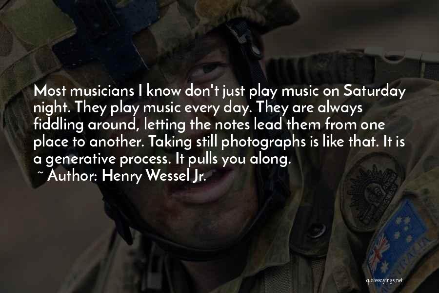 Henry Wessel Jr. Quotes: Most Musicians I Know Don't Just Play Music On Saturday Night. They Play Music Every Day. They Are Always Fiddling
