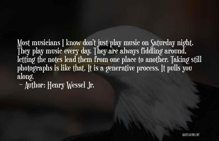 Henry Wessel Jr. Quotes: Most Musicians I Know Don't Just Play Music On Saturday Night. They Play Music Every Day. They Are Always Fiddling