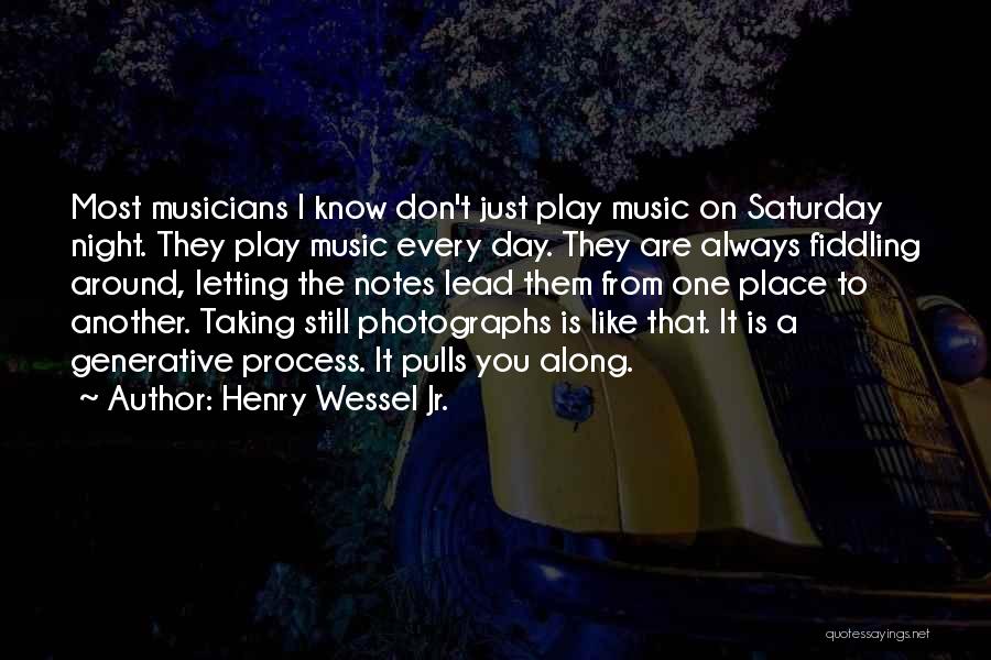 Henry Wessel Jr. Quotes: Most Musicians I Know Don't Just Play Music On Saturday Night. They Play Music Every Day. They Are Always Fiddling