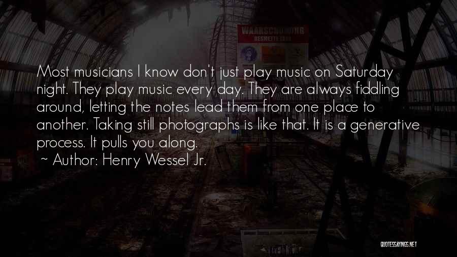 Henry Wessel Jr. Quotes: Most Musicians I Know Don't Just Play Music On Saturday Night. They Play Music Every Day. They Are Always Fiddling