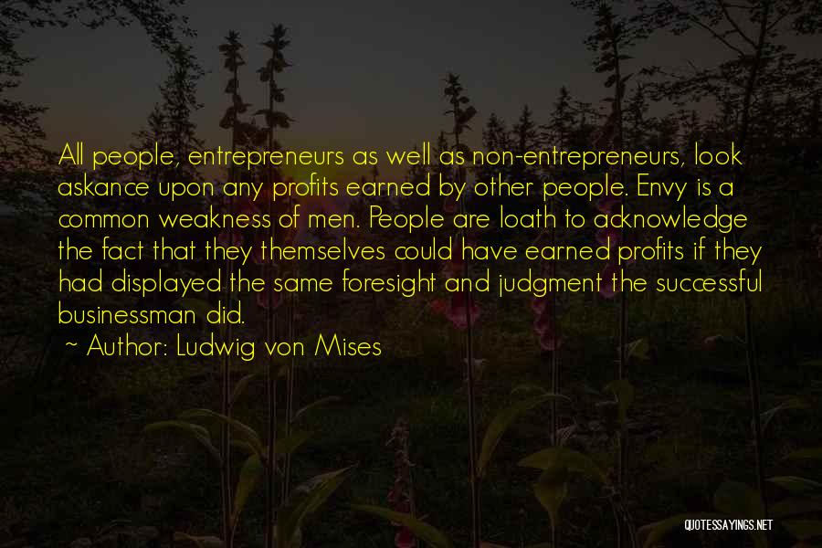 Ludwig Von Mises Quotes: All People, Entrepreneurs As Well As Non-entrepreneurs, Look Askance Upon Any Profits Earned By Other People. Envy Is A Common