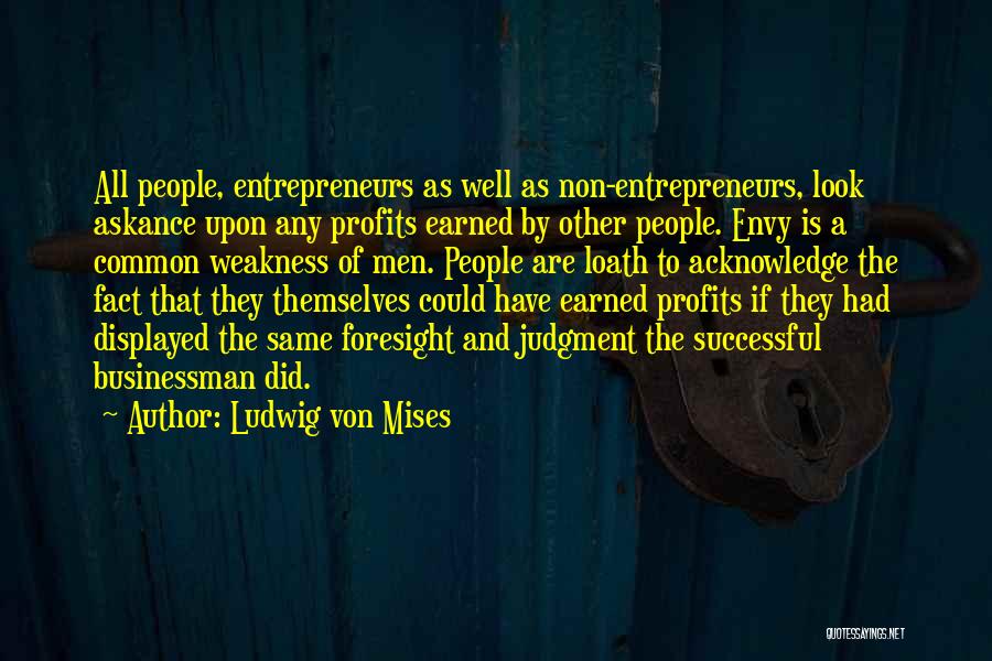 Ludwig Von Mises Quotes: All People, Entrepreneurs As Well As Non-entrepreneurs, Look Askance Upon Any Profits Earned By Other People. Envy Is A Common