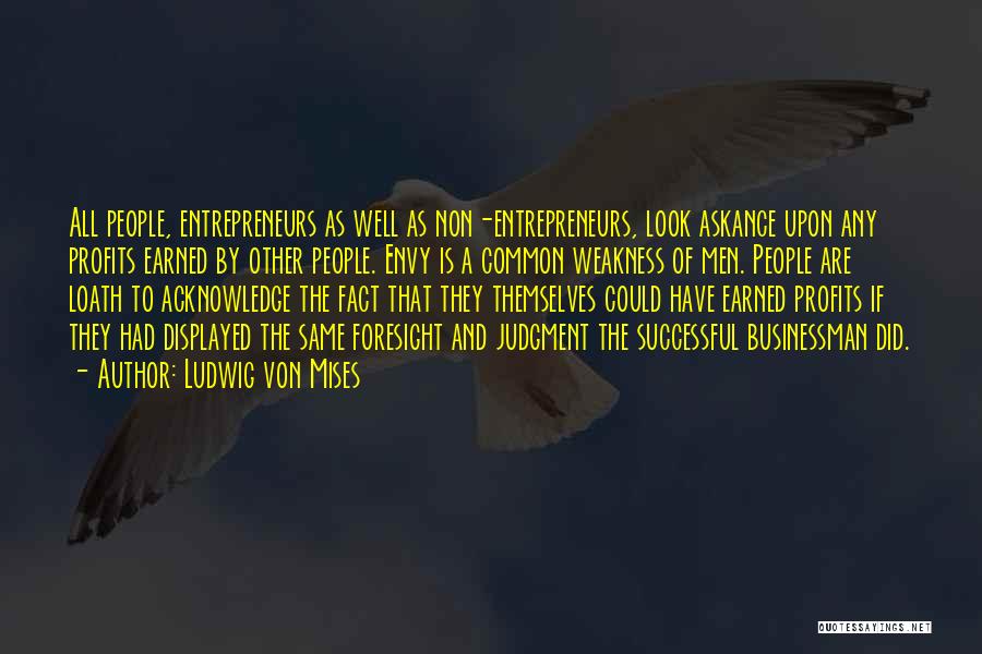 Ludwig Von Mises Quotes: All People, Entrepreneurs As Well As Non-entrepreneurs, Look Askance Upon Any Profits Earned By Other People. Envy Is A Common