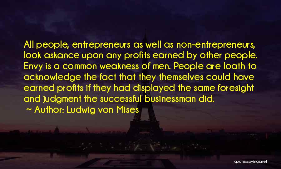 Ludwig Von Mises Quotes: All People, Entrepreneurs As Well As Non-entrepreneurs, Look Askance Upon Any Profits Earned By Other People. Envy Is A Common