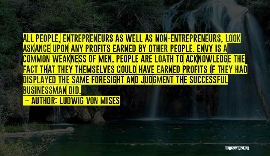 Ludwig Von Mises Quotes: All People, Entrepreneurs As Well As Non-entrepreneurs, Look Askance Upon Any Profits Earned By Other People. Envy Is A Common