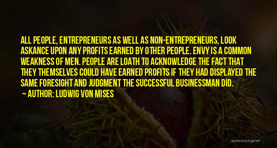 Ludwig Von Mises Quotes: All People, Entrepreneurs As Well As Non-entrepreneurs, Look Askance Upon Any Profits Earned By Other People. Envy Is A Common