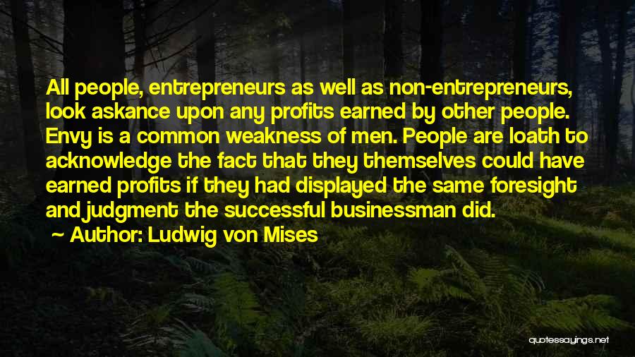 Ludwig Von Mises Quotes: All People, Entrepreneurs As Well As Non-entrepreneurs, Look Askance Upon Any Profits Earned By Other People. Envy Is A Common