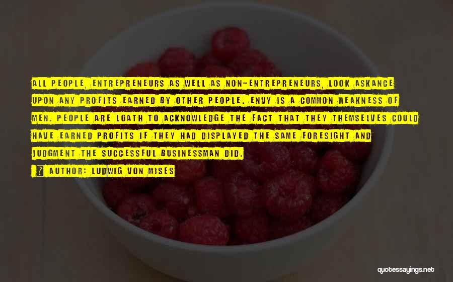 Ludwig Von Mises Quotes: All People, Entrepreneurs As Well As Non-entrepreneurs, Look Askance Upon Any Profits Earned By Other People. Envy Is A Common